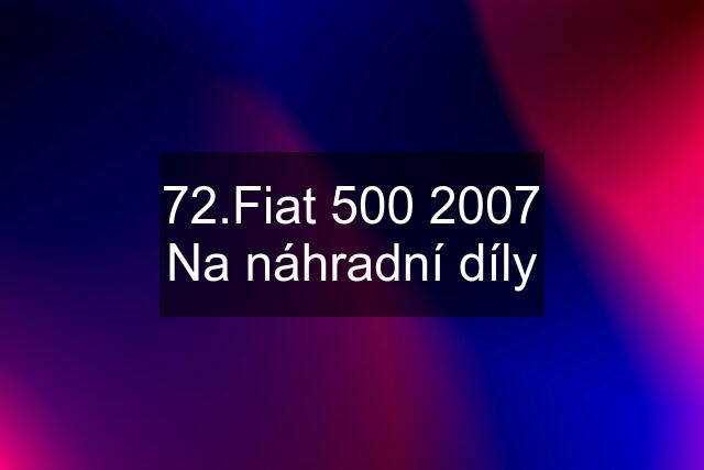 72.Fiat 500 2007 Na náhradní díly