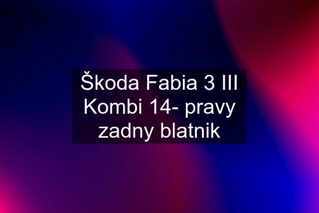 Škoda Fabia 3 III Kombi 14- pravy zadny blatnik