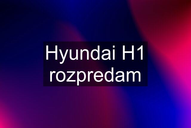 Hyundai H1 rozpredam