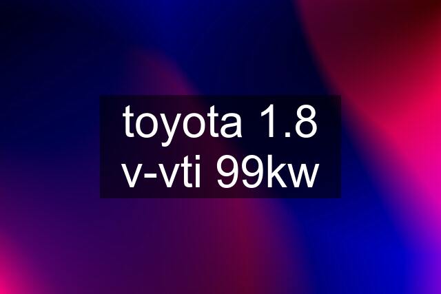 toyota 1.8 v-vti 99kw