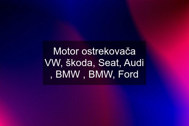 Motor ostrekovača VW, škoda, Seat, Audi , BMW , BMW, Ford