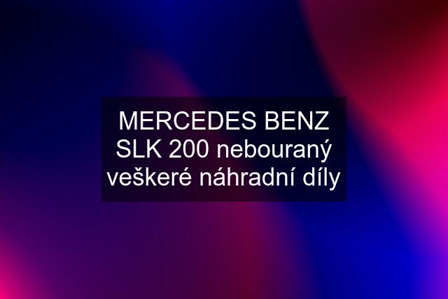 MERCEDES BENZ SLK 200 nebouraný veškeré náhradní díly