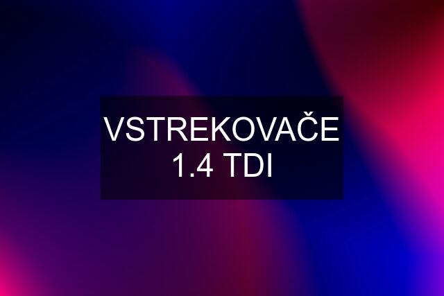 VSTREKOVAČE 1.4 TDI