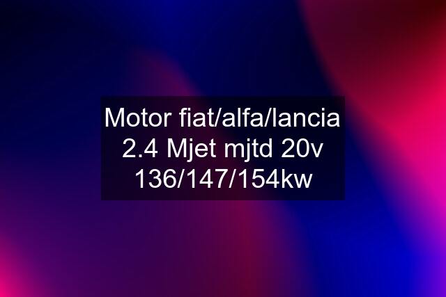 Motor fiat/alfa/lancia 2.4 Mjet mjtd 20v 136/147/154kw