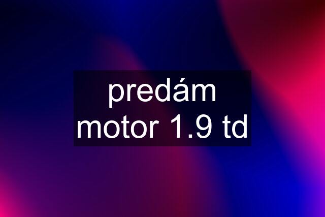 predám motor 1.9 td