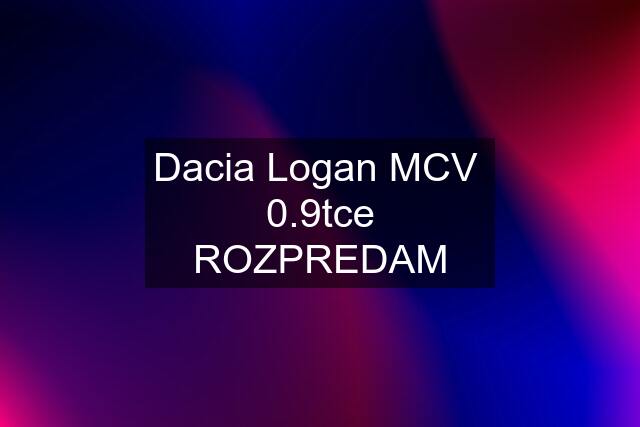 Dacia Logan MCV  0.9tce ROZPREDAM