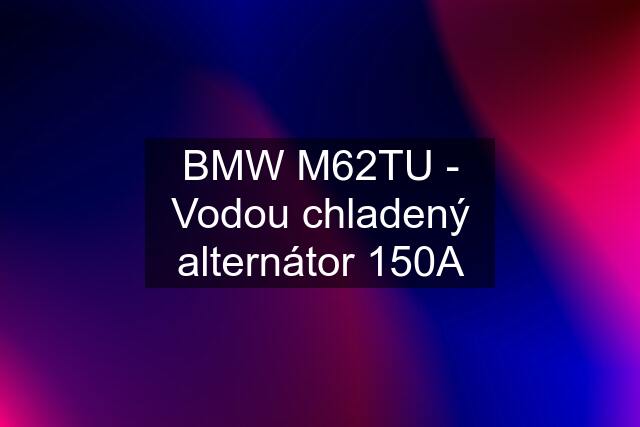 BMW M62TU - Vodou chladený alternátor 150A