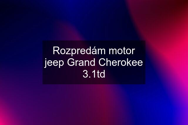 Rozpredám motor jeep Grand Cherokee 3.1td