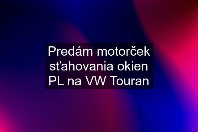 Predám motorček sťahovania okien PL na VW Touran