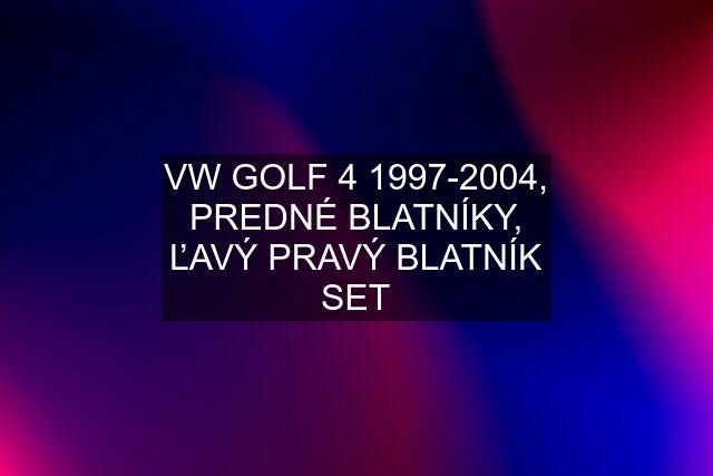 VW GOLF 4 1997-2004, PREDNÉ BLATNÍKY, ĽAVÝ PRAVÝ BLATNÍK SET