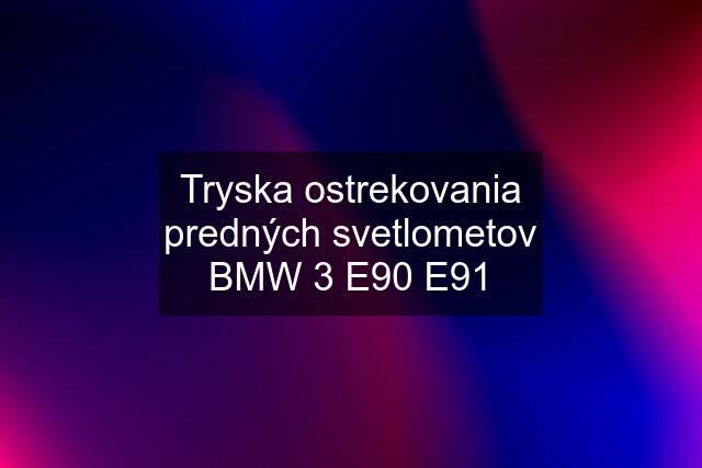 Tryska ostrekovania predných svetlometov BMW 3 E90 E91