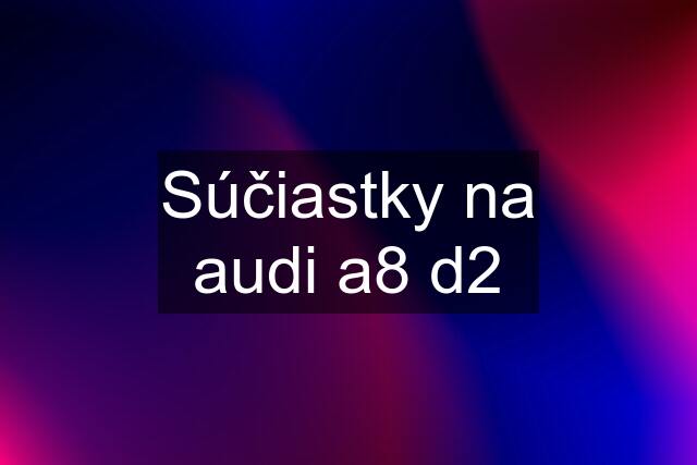 Súčiastky na audi a8 d2