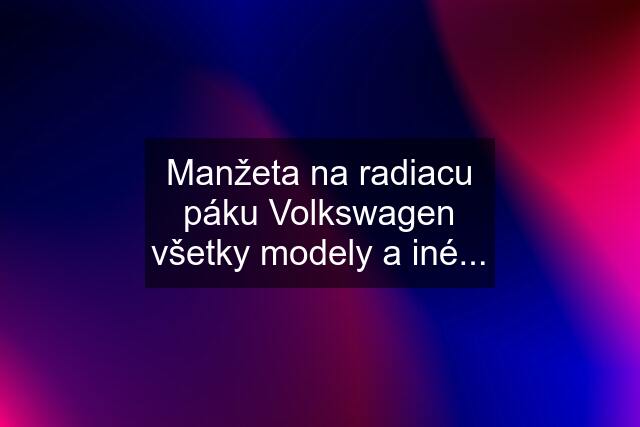 Manžeta na radiacu páku Volkswagen všetky modely a iné...