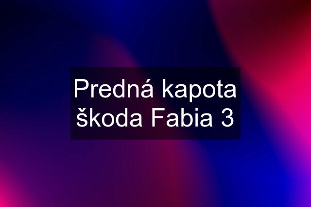 Predná kapota škoda Fabia 3