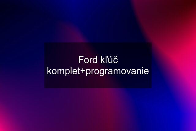 Ford kľúč komplet+programovanie
