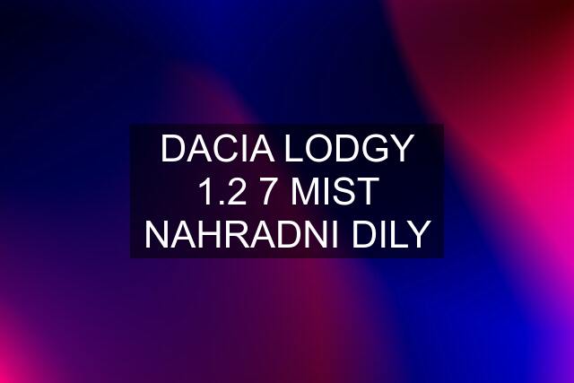 DACIA LODGY 1.2 7 MIST NAHRADNI DILY