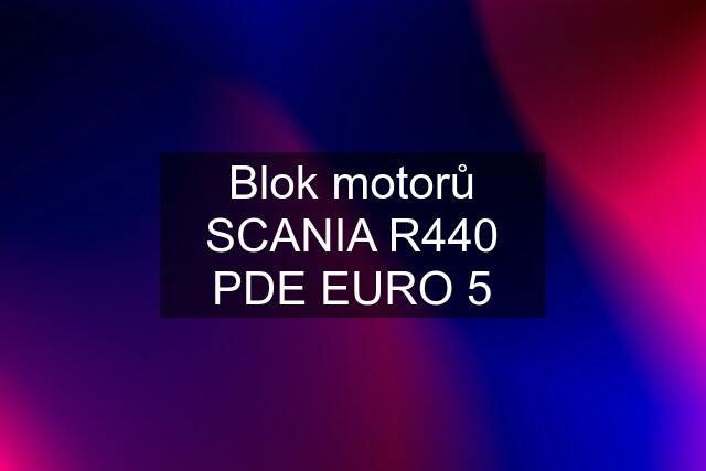 Blok motorů SCANIA R440 PDE EURO 5