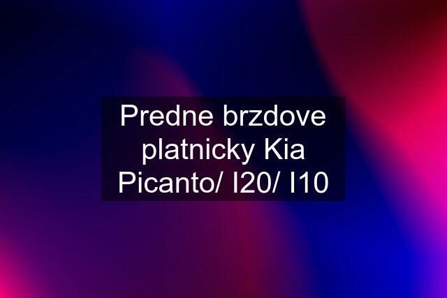 Predne brzdove platnicky Kia Picanto/ I20/ I10