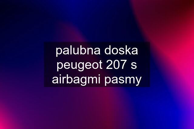 palubna doska peugeot 207 s airbagmi pasmy