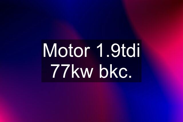 Motor 1.9tdi 77kw bkc.