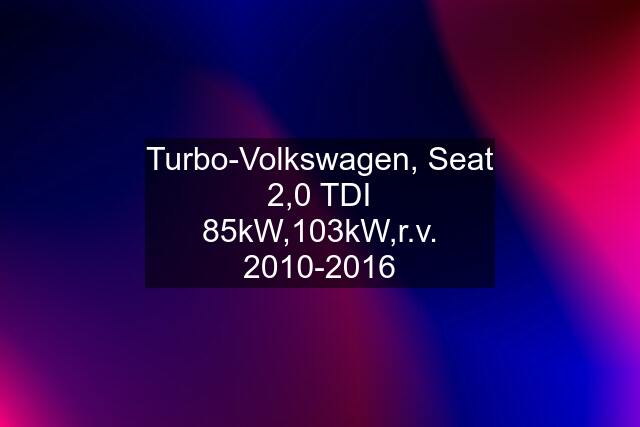 Turbo-Volkswagen, Seat 2,0 TDI 85kW,103kW,r.v. 2010-2016