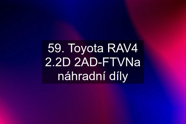 59. Toyota RAV4 2.2D 2AD-FTVNa náhradní díly