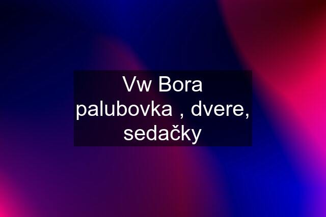 Vw Bora palubovka , dvere, sedačky