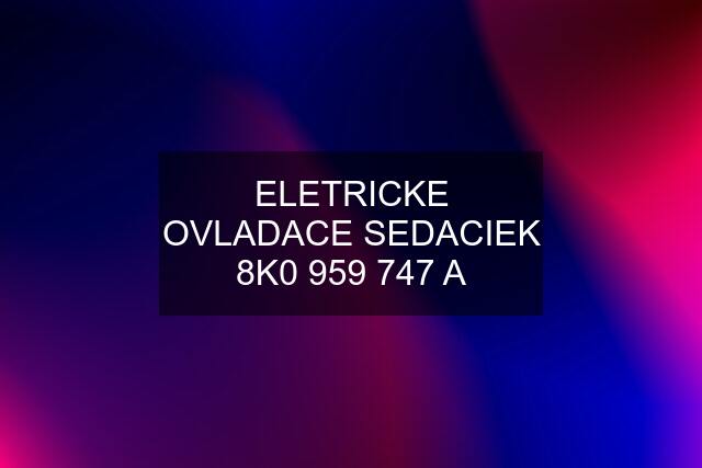 ELETRICKE OVLADACE SEDACIEK 8K0 959 747 A