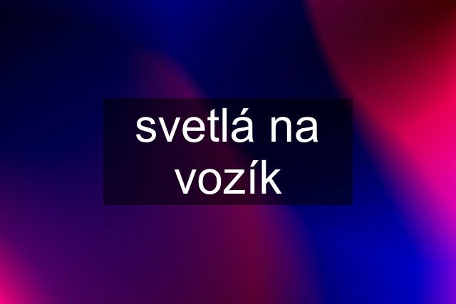 svetlá na vozík
