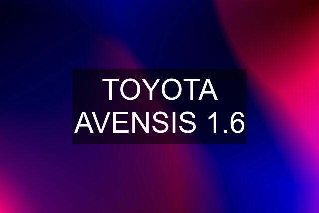 TOYOTA AVENSIS 1.6