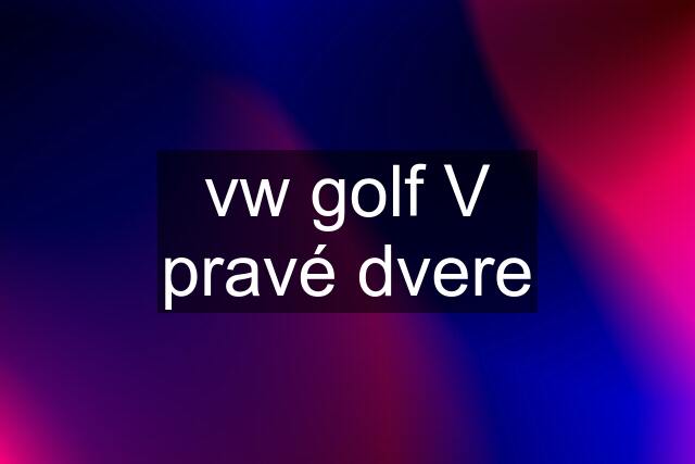 vw golf V pravé dvere