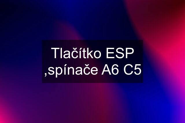 Tlačítko ESP ,spínače A6 C5