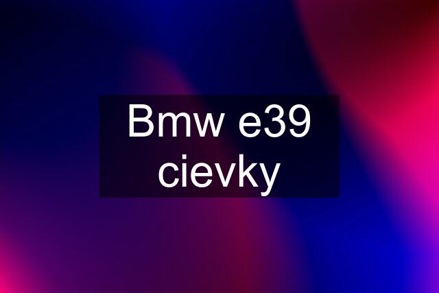 Bmw e39 cievky