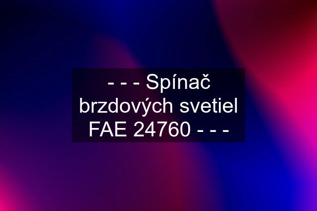 - - - Spínač brzdových svetiel FAE 24760 - - -