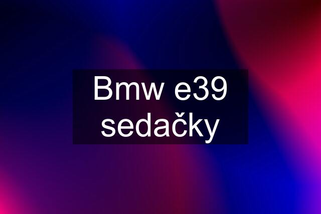 Bmw e39 sedačky