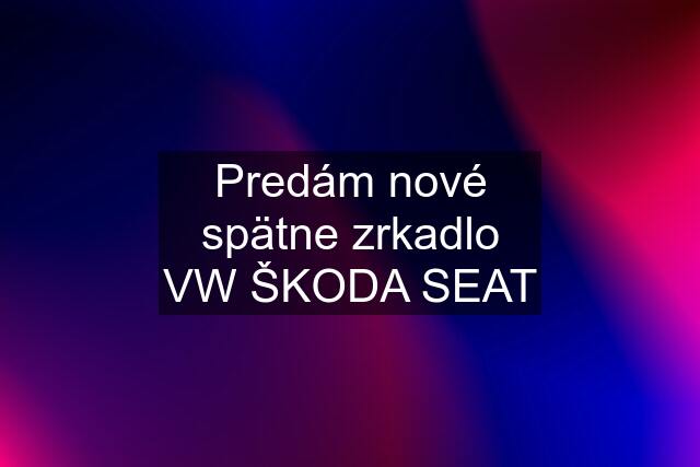 Predám nové spätne zrkadlo VW ŠKODA SEAT