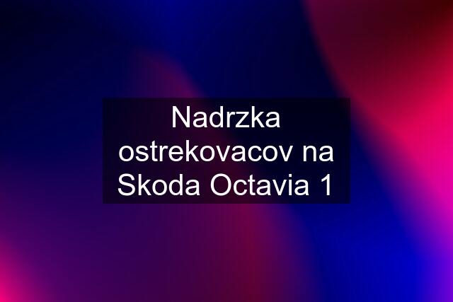 Nadrzka ostrekovacov na Skoda Octavia 1