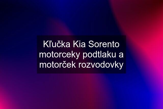 Kľučka Kia Sorento motorceky podtlaku a motorček rozvodovky