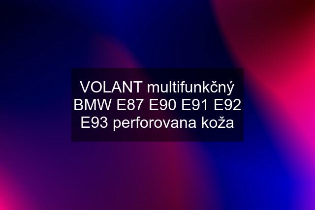 VOLANT multifunkčný BMW E87 E90 E91 E92 E93 perforovana koža