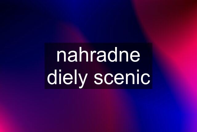 nahradne diely scenic