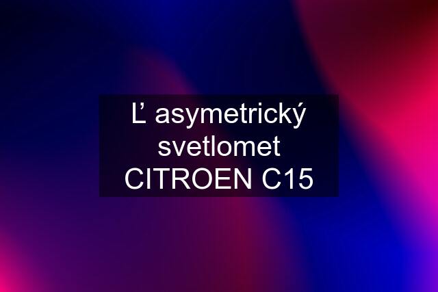 Ľ asymetrický svetlomet CITROEN C15