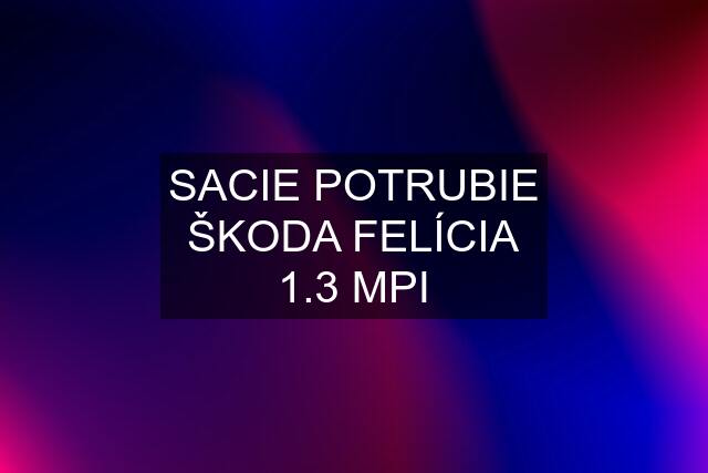 SACIE POTRUBIE ŠKODA FELÍCIA 1.3 MPI