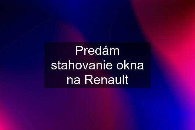 Predám stahovanie okna na Renault