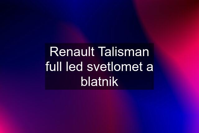 Renault Talisman full led svetlomet a blatnik