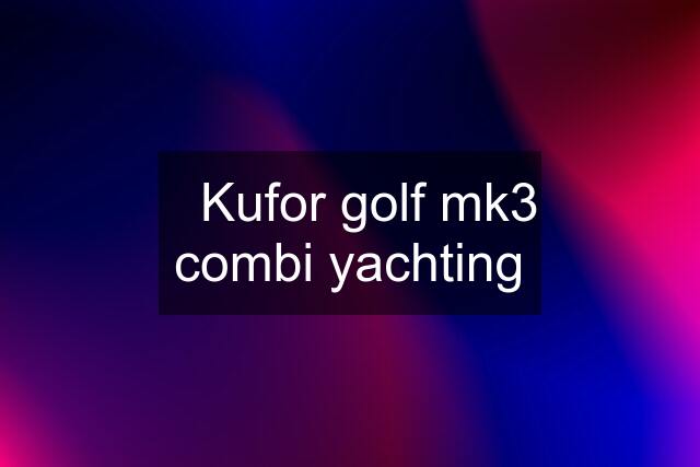 ◾️Kufor golf mk3 combi yachting