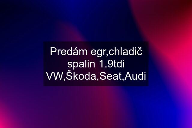 Predám egr,chladič spalin 1.9tdi VW,Škoda,Seat,Audi