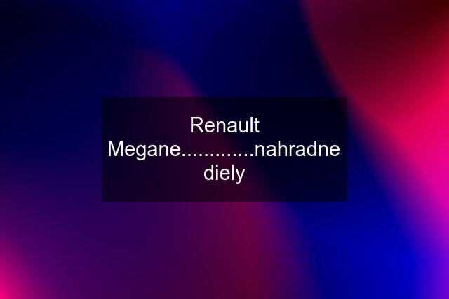 Renault Megane.............nahradne diely