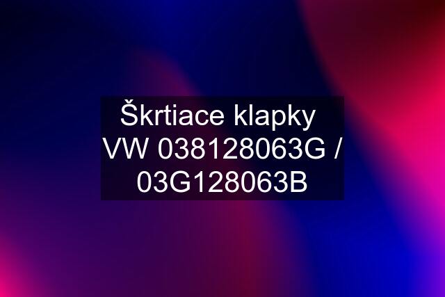 Škrtiace klapky  VW 038128063G / 03G128063B