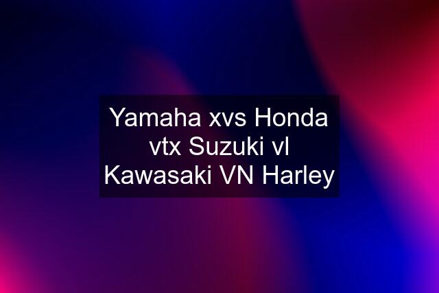 Yamaha xvs Honda vtx Suzuki vl Kawasaki VN Harley