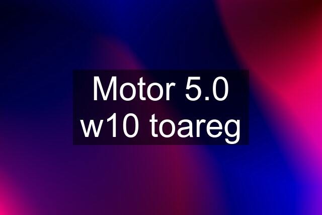 Motor 5.0 w10 toareg